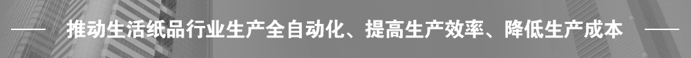 推動(dòng)生活紙品行業(yè)生產(chǎn)全自動(dòng)化、提高生產(chǎn)效率、降低生產(chǎn)成本