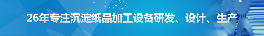 26年專注沉淀紙品加工設(shè)備研發(fā)、設(shè)計(jì)、生產(chǎn)